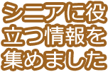 シニアに役立つ情報を集めました
