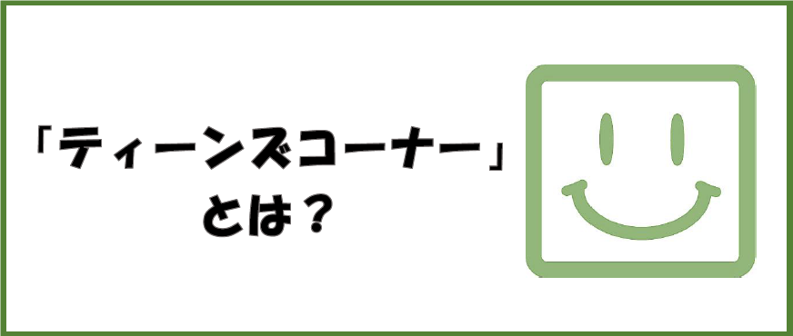 「ティーンズコーナー」とは？