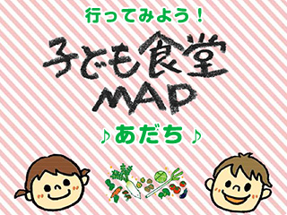 行ってみよう！子ども食堂MAP♪あだち♪