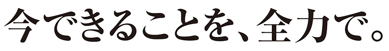 今できることを、全力で。