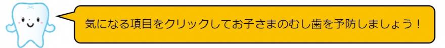 気になる項目を押してお子さまのむし歯を予防しましょう！