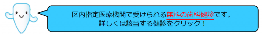 区内指定歯科医療機関で受けられる無料の歯科健診です。詳しくは該当する健診をクリック