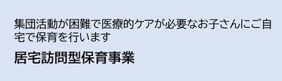 居宅訪問型保育事業。集団活動が困難で医療的ケアが必要なお子さんにご自宅で保育を行います。