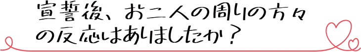 宣誓後、お二人の周りの方々の反応はありましたか？