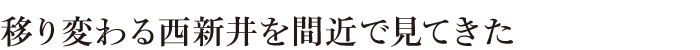 移り変わる西新井を間近で見てきた