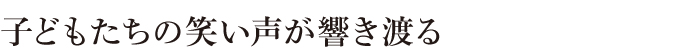 子どもたちの笑い声が響き渡る