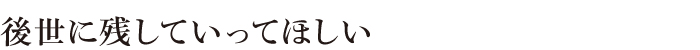 後世に残していってほしい