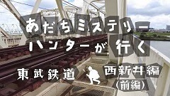 あだちミステリーハンターが行く 東武鉄道 西新井編