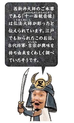 2.西新井大師のご本尊である「十一面観音像」は弘法大師が彫ったと伝えられています