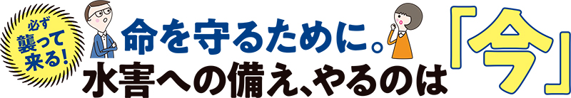 命を守るために。水害への備え、やるのは「今」