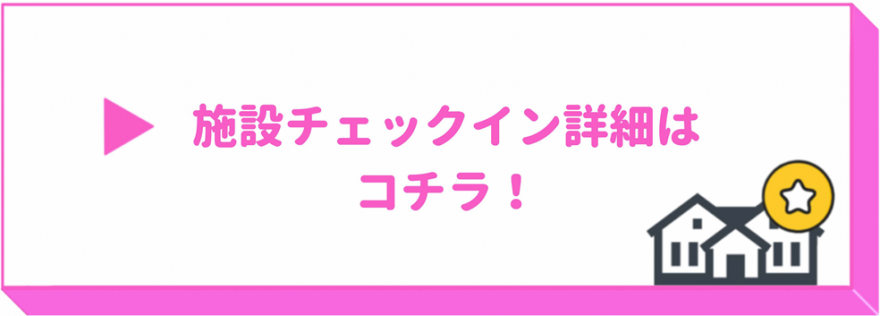 施設チェックインについてはコチラ