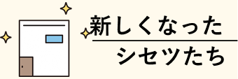 新しくなった施設たち