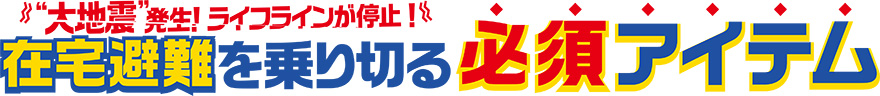 在宅避難を乗り切る必須アイテム