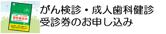 がん検診・成人歯科健診受診券のお申し込み