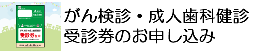 がん検診・成人歯科健診受診券のお申し込み
