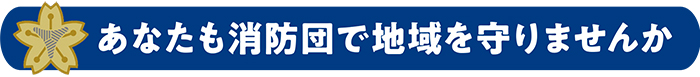 あなたも消防団で地域を守りませんか