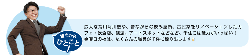 荒川河川敷や、飲み屋街、カフェ・飲食店、銭湯、アートスポットなど、千住には魅力がいっぱい！