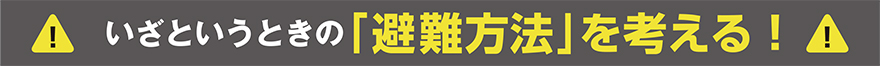 いざというときの「避難方法」を考える