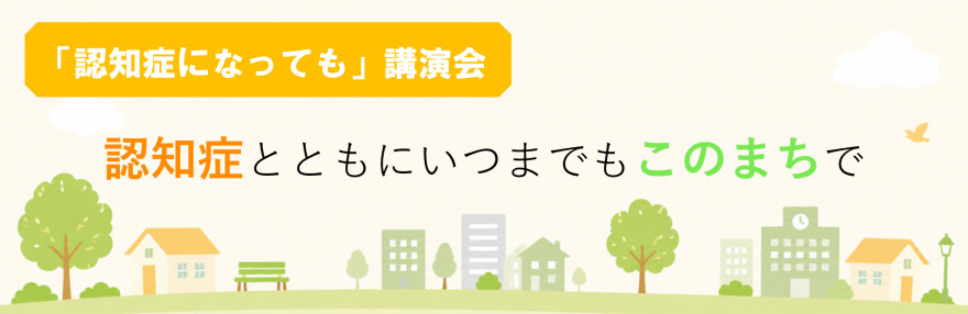 「認知症になっても」講演会 認知症とともにいつまでもこのまちで
